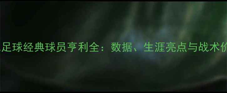图片 实况足球经典球员亨利全：数据、生涯亮点与战术价值2