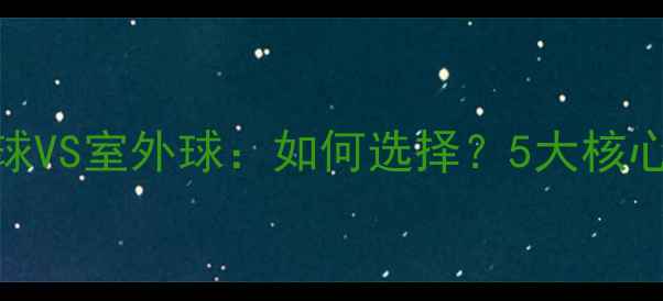 图片 室内球VS室外球：如何选择？5大核心差异