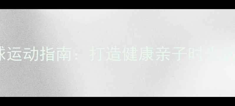 图片 家庭乒乓球运动指南：打造健康亲子时光的三大秘诀1