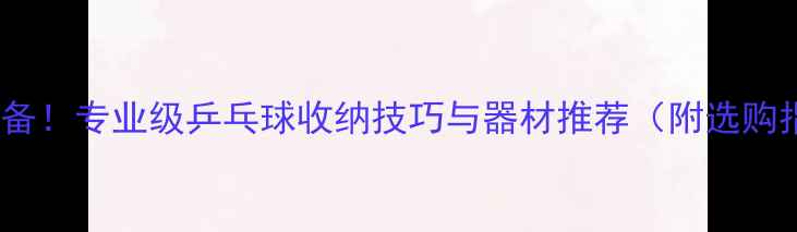 图片 家庭必备！专业级乒乓球收纳技巧与器材推荐（附选购指南）1