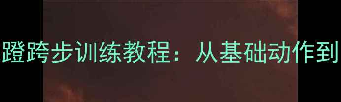 图片 家庭羽毛球蹬跨步训练教程：从基础动作到实战技巧全