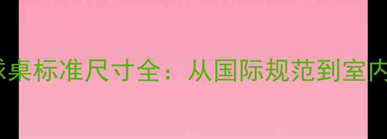 图片 家用乒乓球桌标准尺寸全：从国际规范到室内设计指南1