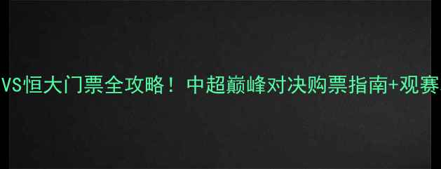 图片 富力VS恒大门票全攻略！中超巅峰对决购票指南+观赛攻略