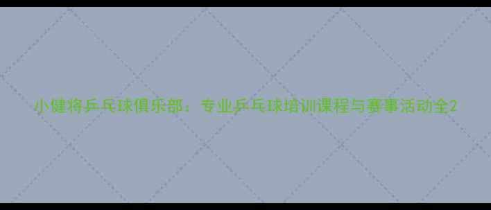 图片 小健将乒乓球俱乐部：专业乒乓球培训课程与赛事活动全2