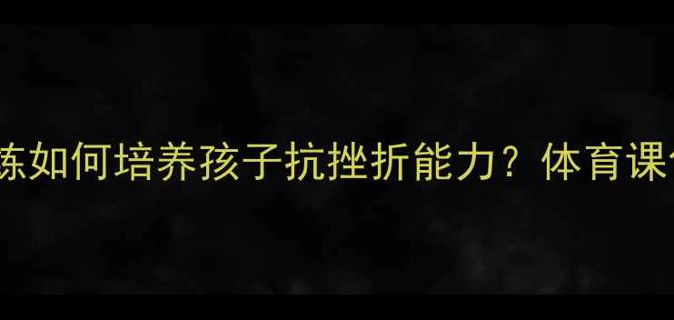图片 小学乒乓球训练如何培养孩子抗挫折能力？体育课创新实践报告2