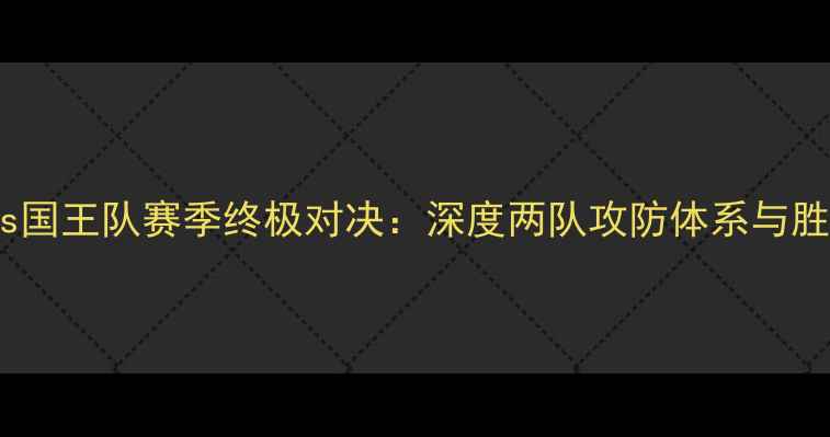 图片 小牛队vs国王队赛季终极对决：深度两队攻防体系与胜负关键1