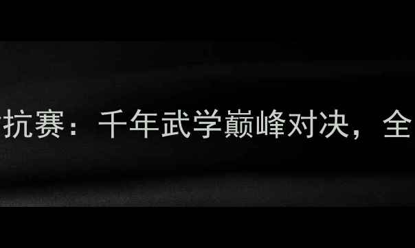 图片 少林vs武当武林对抗赛：千年武学巅峰对决，全网直播热血开战！