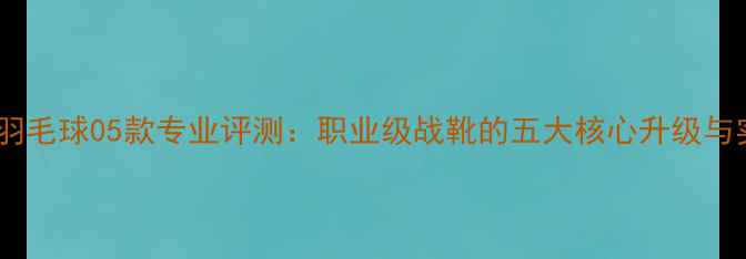 图片 尤尼克斯羽毛球05款专业评测：职业级战靴的五大核心升级与实战表现2