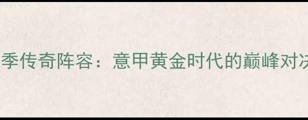图片 尤文图斯2000赛季传奇阵容：意甲黄金时代的巅峰对决与球星成长史1