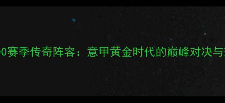 图片 尤文图斯2000赛季传奇阵容：意甲黄金时代的巅峰对决与球星成长史2