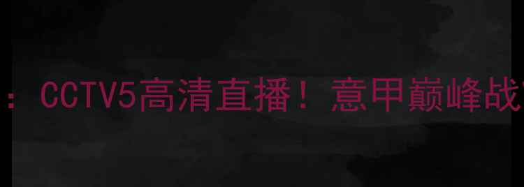 图片 尤文图斯vs巴塞罗那：CCTV5高清直播！意甲巅峰战VS西甲豪门焦点对决