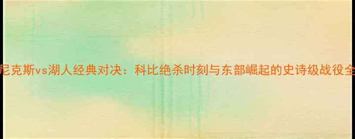 图片 尼克斯vs湖人经典对决：科比绝杀时刻与东部崛起的史诗级战役全