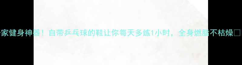 图片 居家健身神器！自带乒乓球的鞋让你每天多练1小时，全身燃脂不枯燥🏓💨