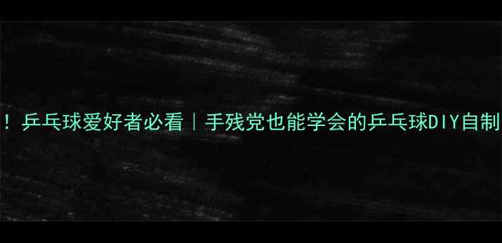 图片 居家必备！乒乓球爱好者必看｜手残党也能学会的乒乓球DIY自制装置教程