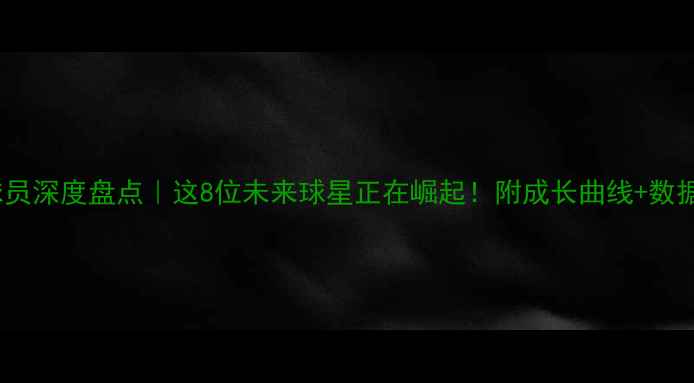 图片 届新秀球员深度盘点｜这8位未来球星正在崛起！附成长曲线+数据对比🔥1