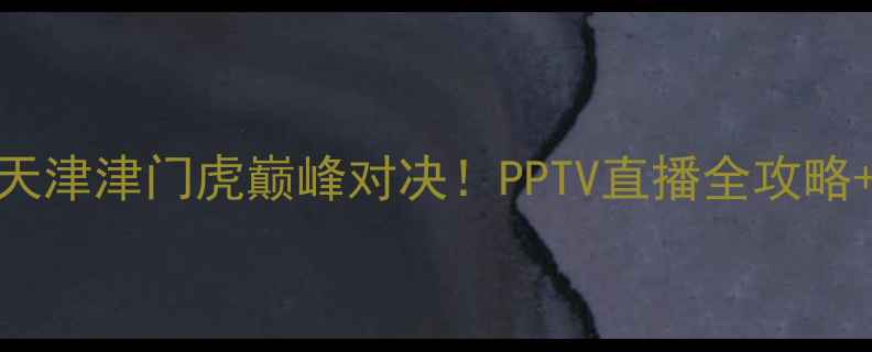 图片 山东泰山VS天津津门虎巅峰对决！PPTV直播全攻略+热血看点🔥