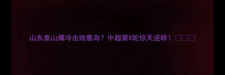 图片 山东泰山爆冷击败鹿岛？中超第X轮惊天逆转！🔥⚽️