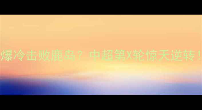 图片 山东泰山爆冷击败鹿岛？中超第X轮惊天逆转！🔥⚽️1