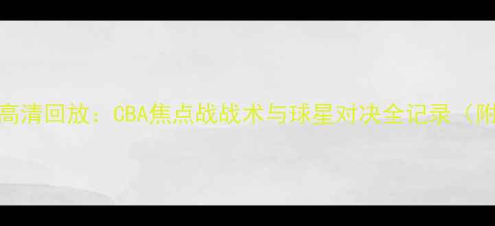 图片 山东队vs八一队高清回放：CBA焦点战战术与球星对决全记录（附赛后数据报告）