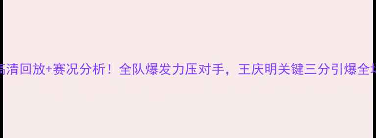 图片 山东高速男篮高清回放+赛况分析！全队爆发力压对手，王庆明关键三分引爆全场山东球迷必看