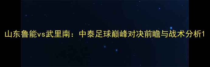 图片 山东鲁能vs武里南：中泰足球巅峰对决前瞻与战术分析1