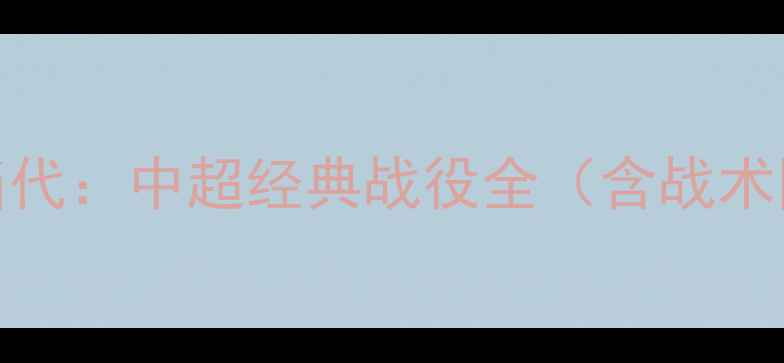 图片 山东鲁能vs重庆当代：中超经典战役全（含战术图解与数据统计）