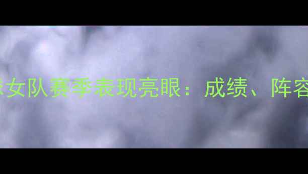 图片 山东鲁能乒乓球女队赛季表现亮眼：成绩、阵容与未来展望全2