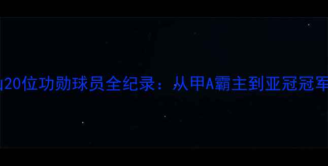 图片 山东鲁能泰山20位功勋球员全纪录：从甲A霸主到亚冠冠军的黄金时代1