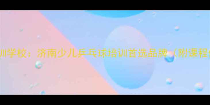 图片 山师附小乒乓球培训学校：济南少儿乒乓球培训首选品牌（附课程体系与学员成果）1