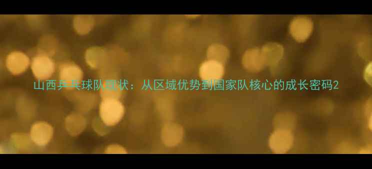 图片 山西乒乓球队现状：从区域优势到国家队核心的成长密码2