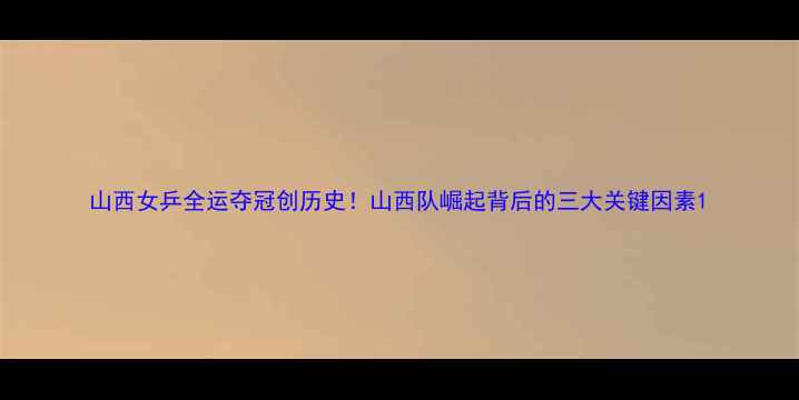 图片 山西女乒全运夺冠创历史！山西队崛起背后的三大关键因素1