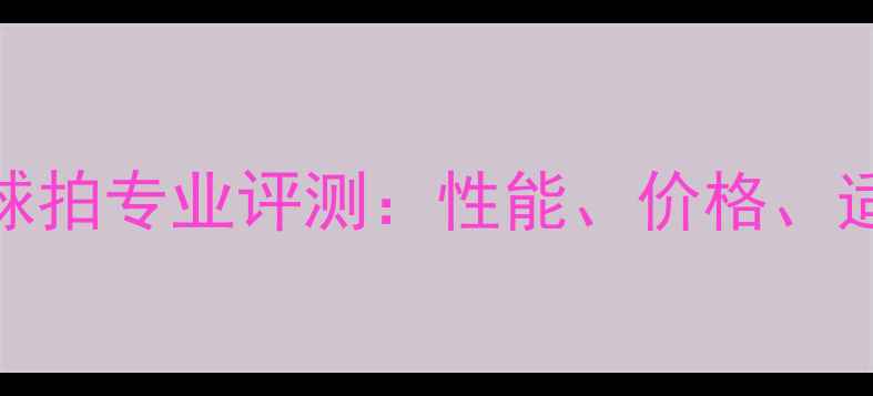 图片 川崎羽毛球拍专业评测：性能、价格、适合人群全