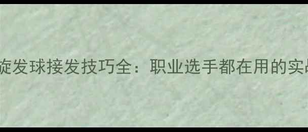 图片 左侧下旋发球接发技巧全：职业选手都在用的实战方法1