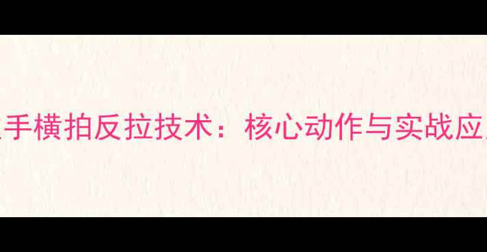 图片 左手横拍反拉技术：核心动作与实战应用