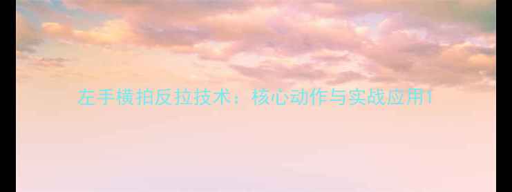 图片 左手横拍反拉技术：核心动作与实战应用1