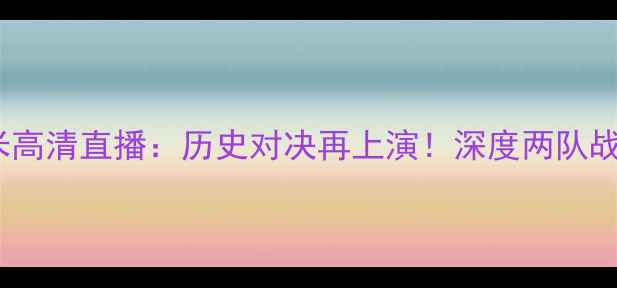 图片 巴塞罗那VS国米高清直播：历史对决再上演！深度两队战术与争冠悬念1