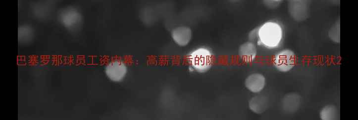 图片 巴塞罗那球员工资内幕：高薪背后的隐藏规则与球员生存现状2