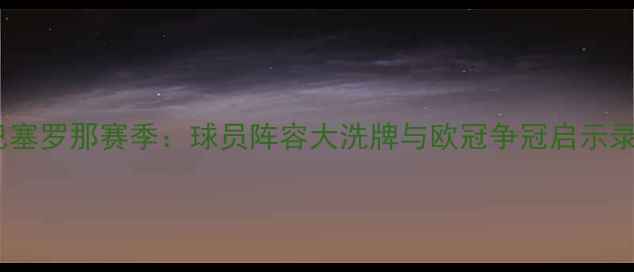 图片 巴塞罗那赛季：球员阵容大洗牌与欧冠争冠启示录1