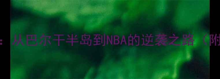 图片 巴尔干篮球传奇：从巴尔干半岛到NBA的逆袭之路（附最新球员数据）