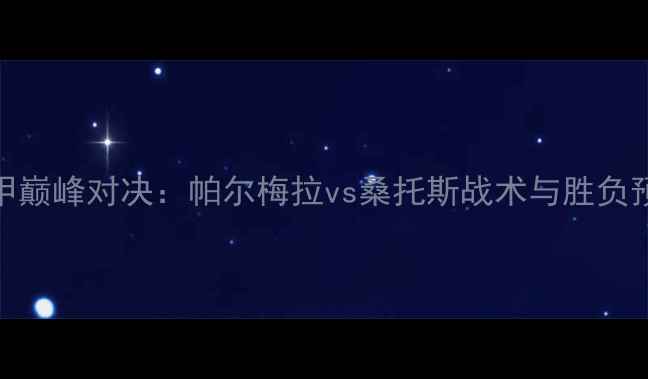 图片 巴甲巅峰对决：帕尔梅拉vs桑托斯战术与胜负预测