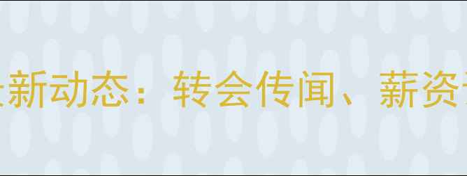图片 巴萨14号内马尔最新动态：转会传闻、薪资谈判与未来规划全