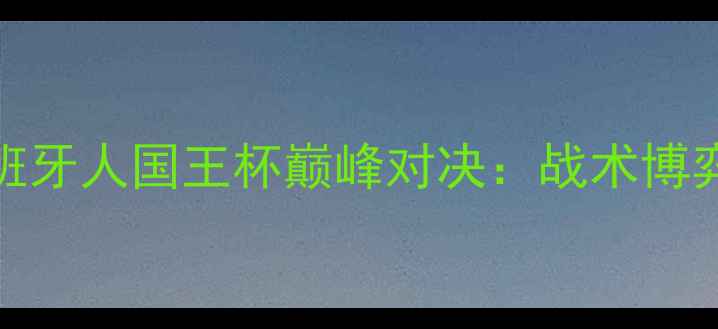 图片 巴萨VS西班牙人国王杯巅峰对决：战术博弈与胜负手