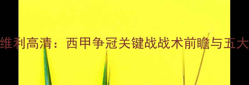 图片 巴萨vs塞维利高清：西甲争冠关键战战术前瞻与五大对决看点