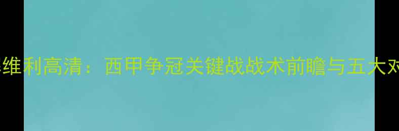 图片 巴萨vs塞维利高清：西甲争冠关键战战术前瞻与五大对决看点1