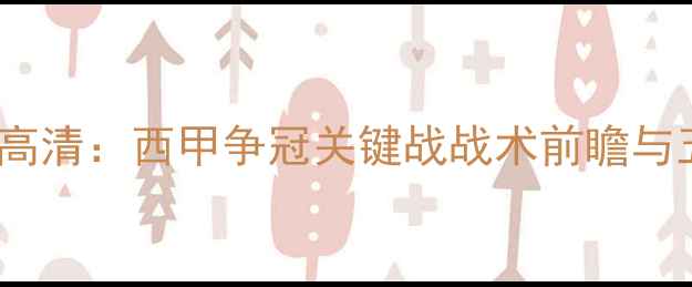 图片 巴萨vs塞维利高清：西甲争冠关键战战术前瞻与五大对决看点2