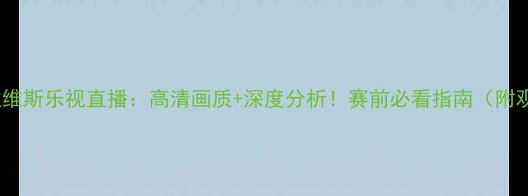 图片 巴萨vs阿拉维斯乐视直播：高清画质+深度分析！赛前必看指南（附观赛链接）2