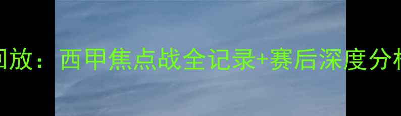 图片 巴萨vs马竞高清回放：西甲焦点战全记录+赛后深度分析（附技术统计）