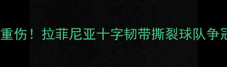 图片 巴萨核心球员赛季重伤！拉菲尼亚十字韧带撕裂球队争冠前景受严峻考验1