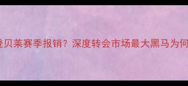 图片 巴萨登贝莱赛季报销？深度转会市场最大黑马为何陨落2
