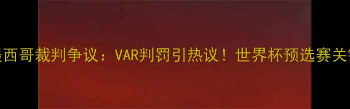 图片 巴西vs墨西哥裁判争议：VAR判罚引热议！世界杯预选赛关键战深度